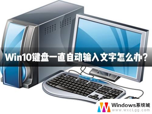 windows10无限自动输入 Win10键盘出现自动输入文字的问题怎么办