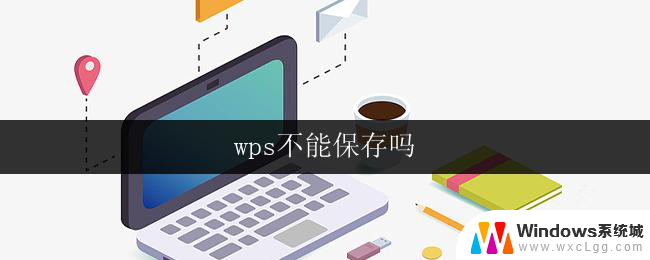 wps不能保存吗 wps保存失败怎么办