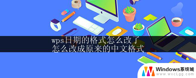 wps日期的格式怎么改了
怎么改成原来的中文格式 wps日期格式调整为原来的中文样式