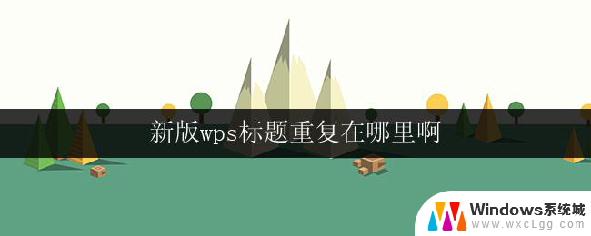 新版wps标题重复在哪里啊 新版wps标题重复问题