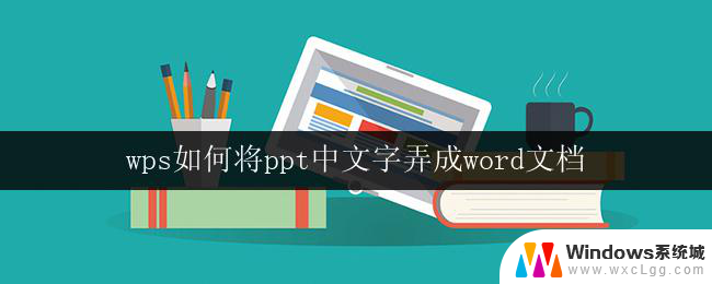 wps如何将ppt中文字弄成word文档 wps如何将ppt中文字转为word文档