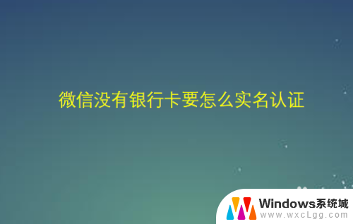 微信没卡怎么实名认证 微信实名认证没有银行卡怎么选择其他方式