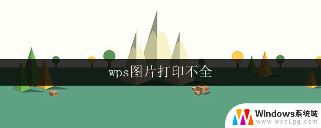 wps图片打印不全 wps图片无法完整打印