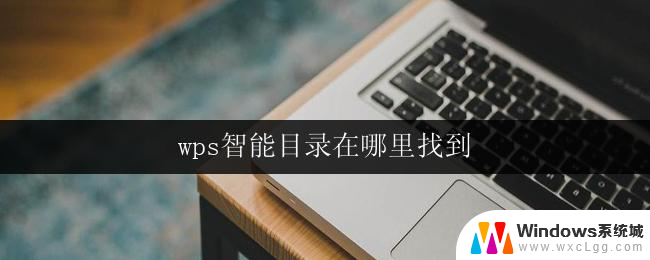 wps智能目录在哪里找到 wps智能目录功能在哪里找到