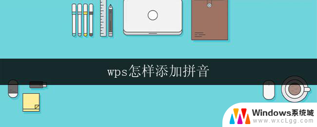 wps怎样添加拼音 wps怎样给文字添加拼音