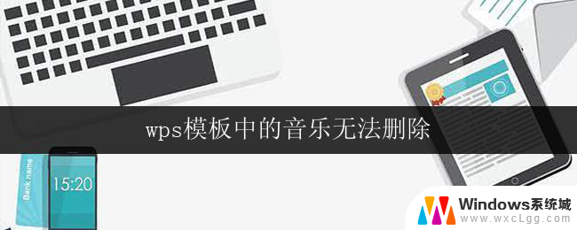 wps模板中的音乐无法删除 wps模板中的音乐无法删除怎么办