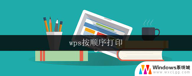 wps按顺序打印 wps如何实现按顺序打印