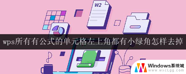 wps所有有公式的单元格左上角都有小绿角怎样去掉 wps表格中去掉公式单元格的小绿角方法