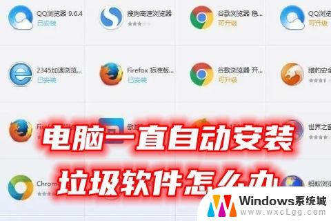 win电脑自动安装垃圾软件 电脑自动安装垃圾软件怎么办