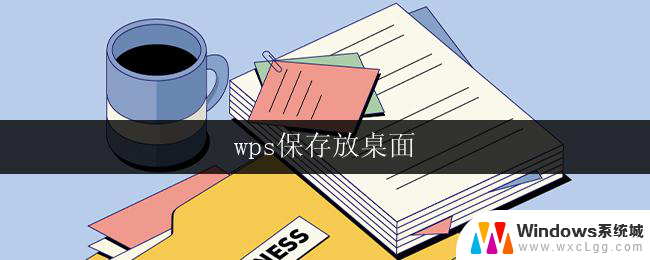 wps保存放桌面 wps保存文件放桌面教程