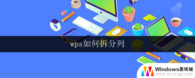 wps如何拆分列 wps如何拆分列数据