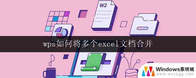 wps如何将多个excel文档合并 wps如何将多个excel文档合并为一个文件