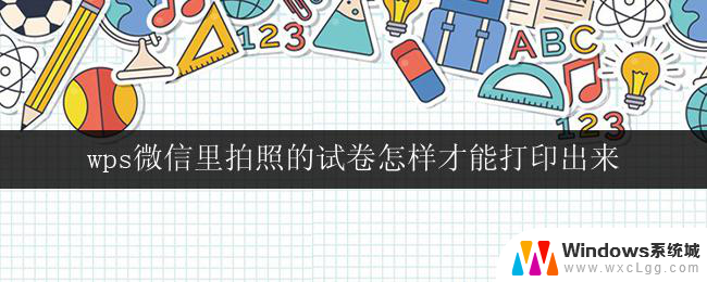 wps微信里拍照的试卷怎样才能打印出来 怎样将微信里的试卷照片转为可打印的文件