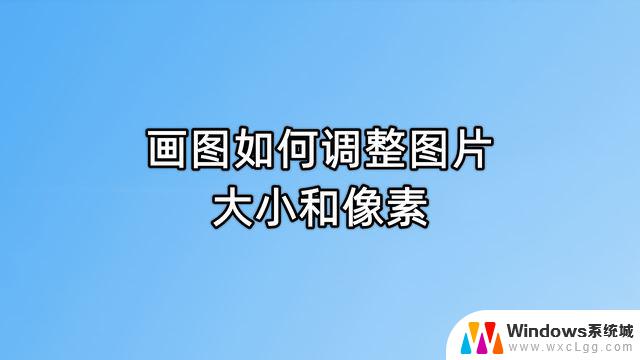 windows如何调整图片大小 画图工具修改图片大小的技巧