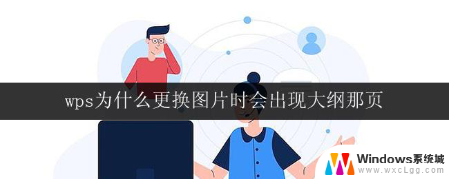 wps为什么更换图片时会出现大纲那页 wps更换图片时为什么会出现大纲页面